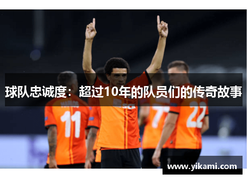 球队忠诚度：超过10年的队员们的传奇故事