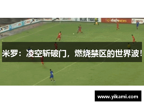 米罗：凌空斩破门，燃烧禁区的世界波！