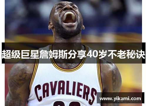 超级巨星詹姆斯分享40岁不老秘诀